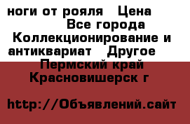 ноги от рояля › Цена ­ 19 000 - Все города Коллекционирование и антиквариат » Другое   . Пермский край,Красновишерск г.